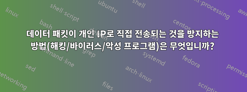 데이터 패킷이 개인 IP로 직접 전송되는 것을 방지하는 방법(해킹/바이러스/악성 프로그램)은 무엇입니까?