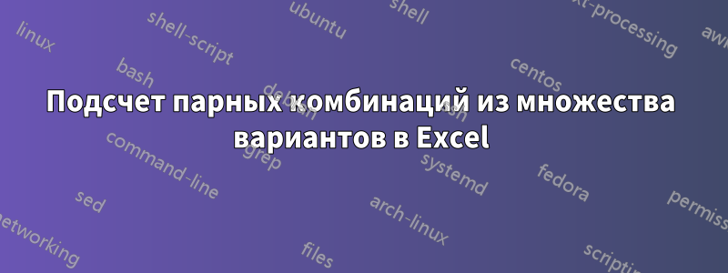 Подсчет парных комбинаций из множества вариантов в Excel