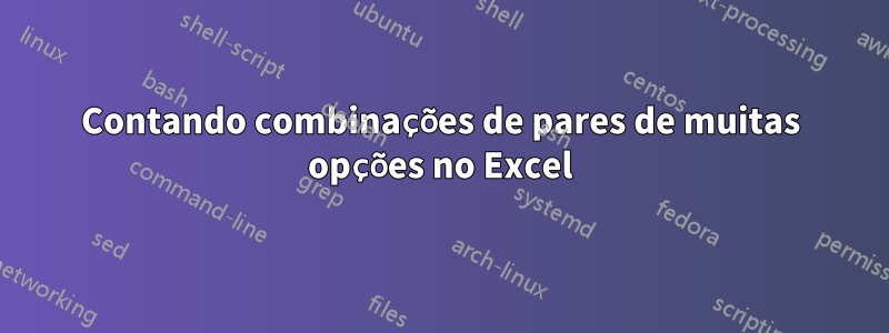 Contando combinações de pares de muitas opções no Excel