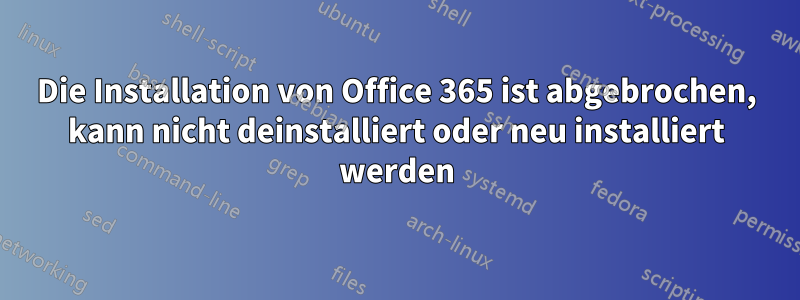 Die Installation von Office 365 ist abgebrochen, kann nicht deinstalliert oder neu installiert werden