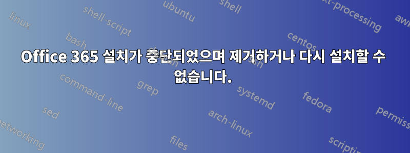 Office 365 설치가 중단되었으며 제거하거나 다시 설치할 수 없습니다.