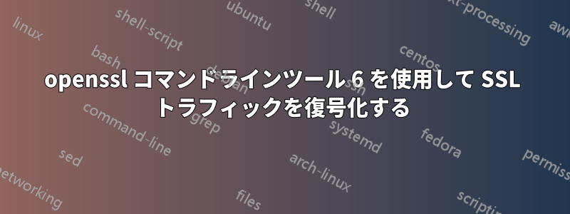 openssl コマンドラインツール 6 を使用して SSL トラフィックを復号化する