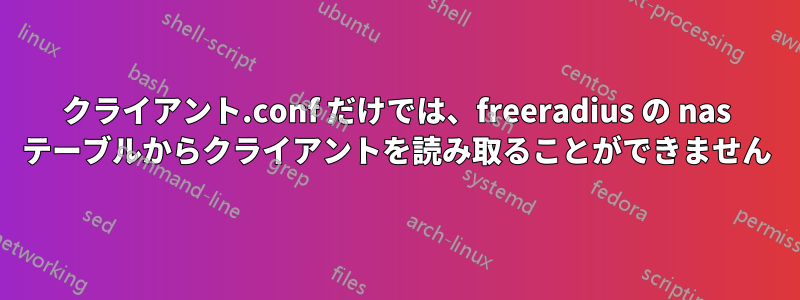 クライアント.conf だけでは、freeradius の nas テーブルからクライアントを読み取ることができません