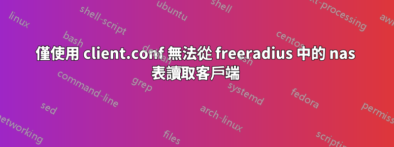 僅使用 client.conf 無法從 freeradius 中的 nas 表讀取客戶端