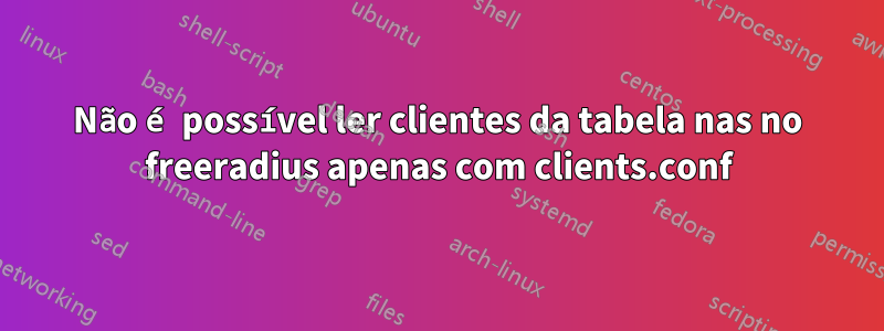 Não é possível ler clientes da tabela nas no freeradius apenas com clients.conf