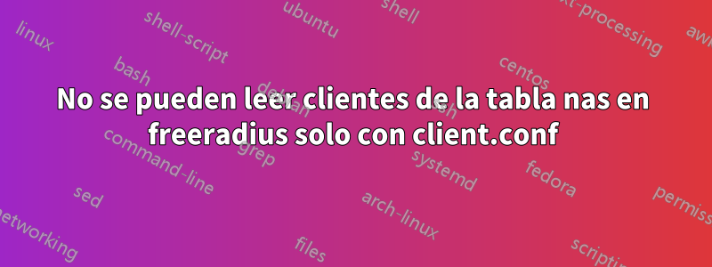 No se pueden leer clientes de la tabla nas en freeradius solo con client.conf