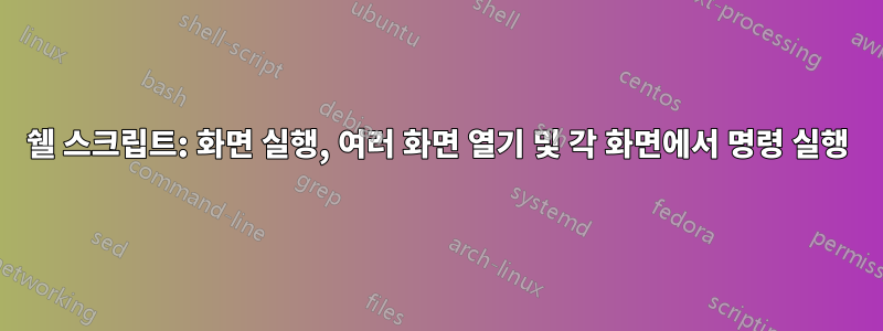 쉘 스크립트: 화면 실행, 여러 화면 열기 및 각 화면에서 명령 실행