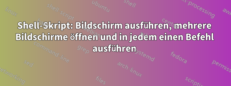 Shell-Skript: Bildschirm ausführen, mehrere Bildschirme öffnen und in jedem einen Befehl ausführen