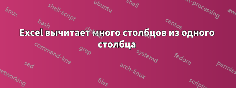 Excel вычитает много столбцов из одного столбца