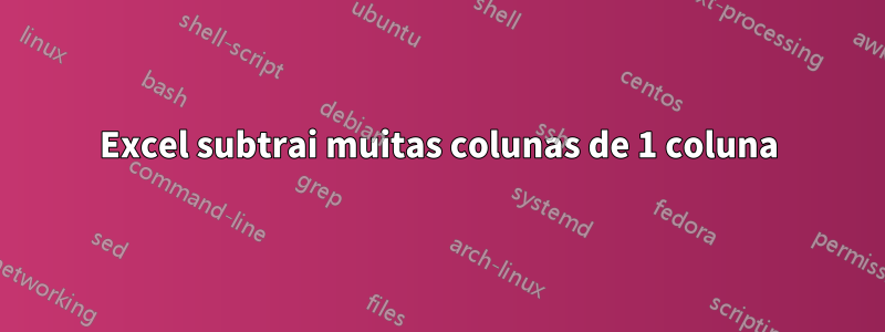 Excel subtrai muitas colunas de 1 coluna