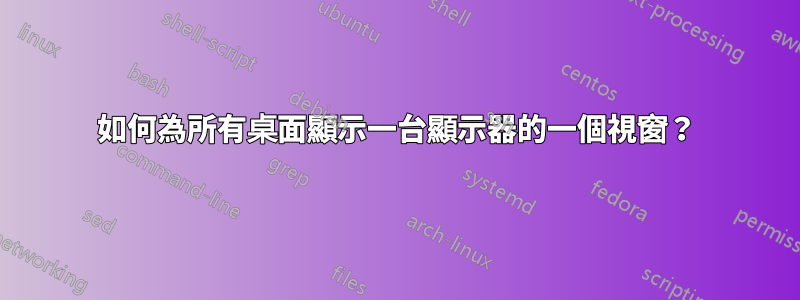 如何為所有桌面顯示一台顯示器的一個視窗？