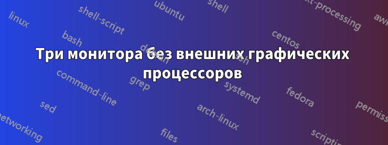 Три монитора без внешних графических процессоров