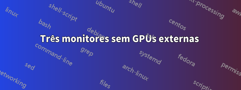 Três monitores sem GPUs externas