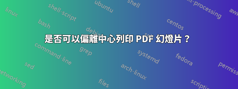 是否可以偏離中心列印 PDF 幻燈片？