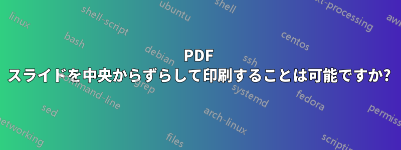 PDF スライドを中央からずらして印刷することは可能ですか?