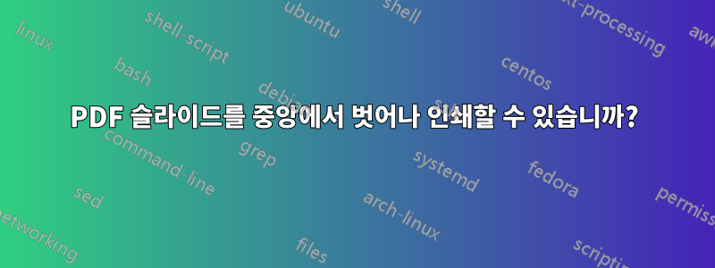 PDF 슬라이드를 중앙에서 벗어나 인쇄할 수 있습니까?