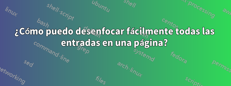 ¿Cómo puedo desenfocar fácilmente todas las entradas en una página?