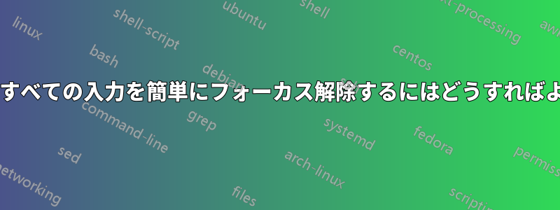 ページ上のすべての入力を簡単にフォーカス解除するにはどうすればよいですか?