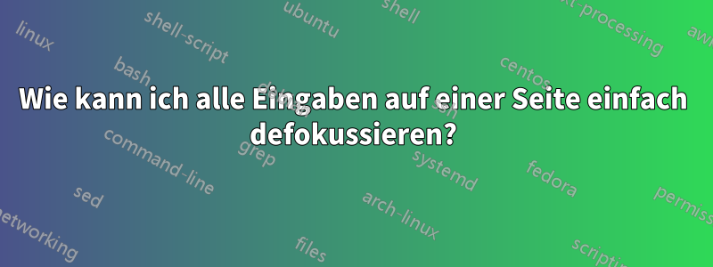 Wie kann ich alle Eingaben auf einer Seite einfach defokussieren?