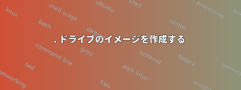 1. ドライブのイメージを作成する