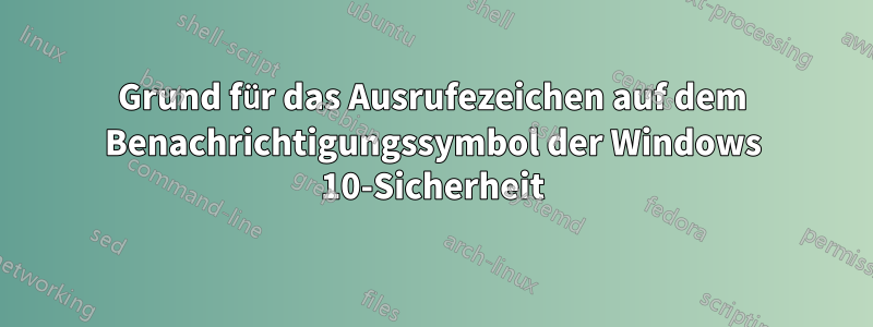 Grund für das Ausrufezeichen auf dem Benachrichtigungssymbol der Windows 10-Sicherheit