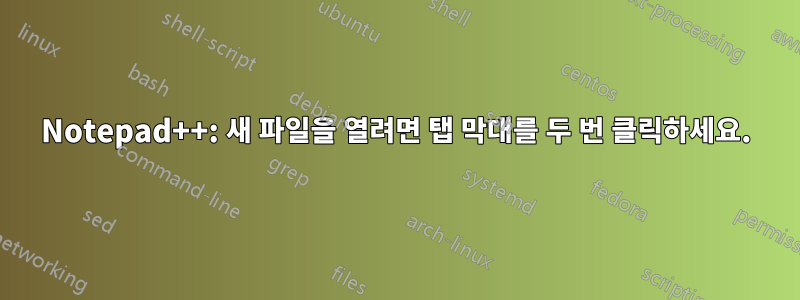 Notepad++: 새 파일을 열려면 탭 막대를 두 번 클릭하세요.