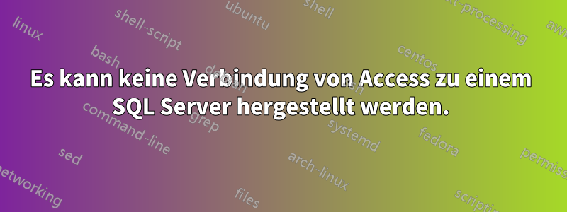 Es kann keine Verbindung von Access zu einem SQL Server hergestellt werden.