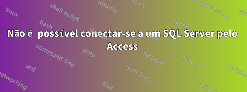 Não é possível conectar-se a um SQL Server pelo Access