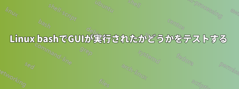 Linux bashでGUIが実行されたかどうかをテストする