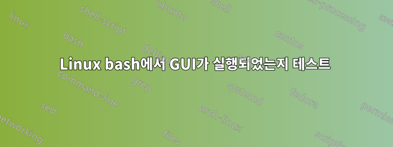 Linux bash에서 GUI가 실행되었는지 테스트