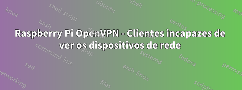 Raspberry Pi OpenVPN - Clientes incapazes de ver os dispositivos de rede