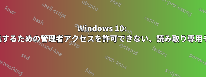 Windows 10: ホストを編集できない、編集するための管理者アクセスを許可できない、読み取り専用モードのチェックを外せない