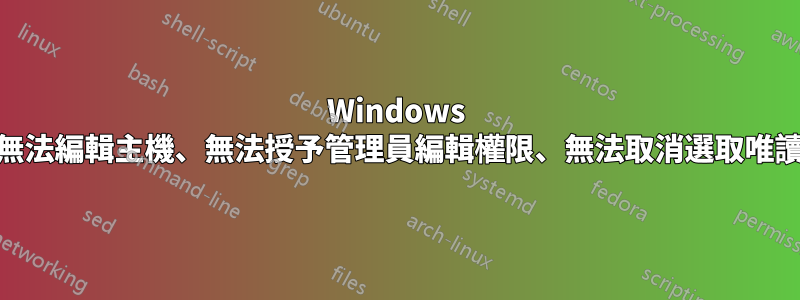 Windows 10：無法編輯主機、無法授予管理員編輯權限、無法取消選取唯讀模式