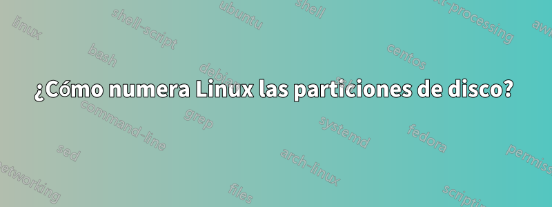 ¿Cómo numera Linux las particiones de disco?