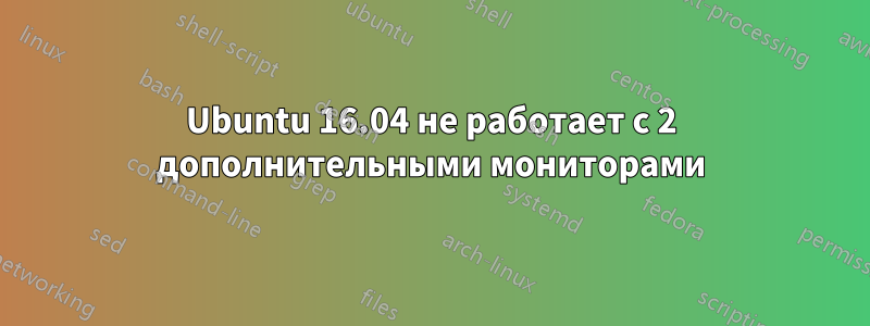 Ubuntu 16.04 не работает с 2 дополнительными мониторами