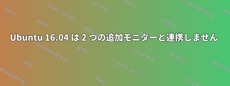 Ubuntu 16.04 は 2 つの追加モニターと連携しません