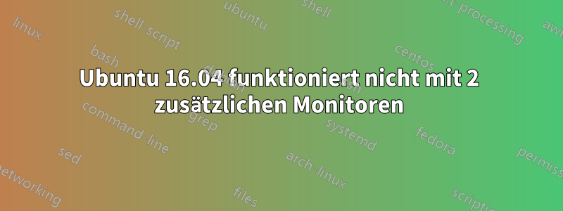 Ubuntu 16.04 funktioniert nicht mit 2 zusätzlichen Monitoren