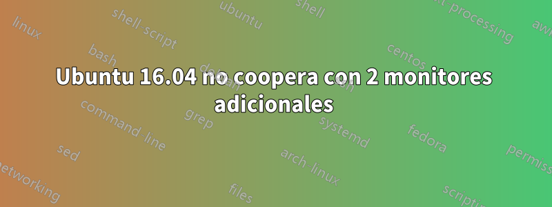 Ubuntu 16.04 no coopera con 2 monitores adicionales