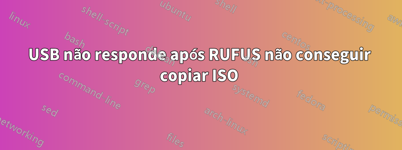 USB não responde após RUFUS não conseguir copiar ISO