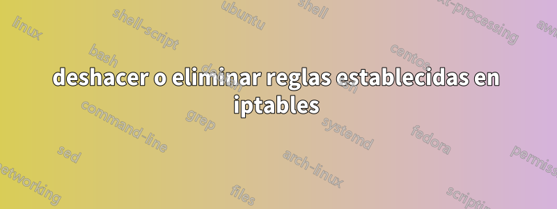 deshacer o eliminar reglas establecidas en iptables