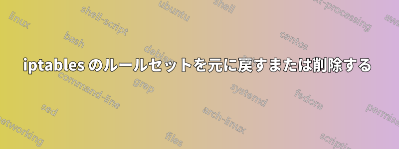 iptables のルールセットを元に戻すまたは削除する