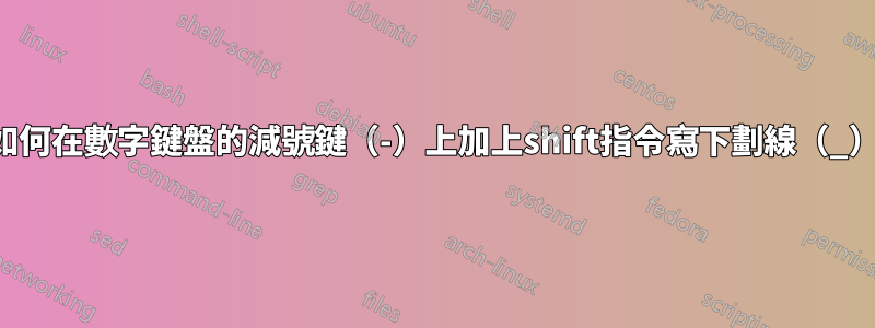 如何在數字鍵盤的減號鍵（-）上加上shift指令寫下劃線（_）