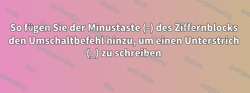 So fügen Sie der Minustaste (-) des Ziffernblocks den Umschaltbefehl hinzu, um einen Unterstrich (_) zu schreiben