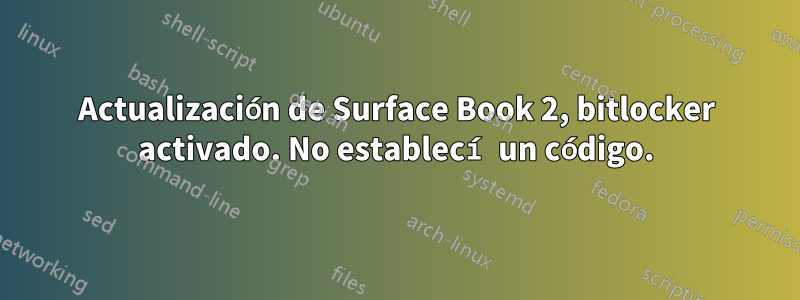 Actualización de Surface Book 2, bitlocker activado. No establecí un código.