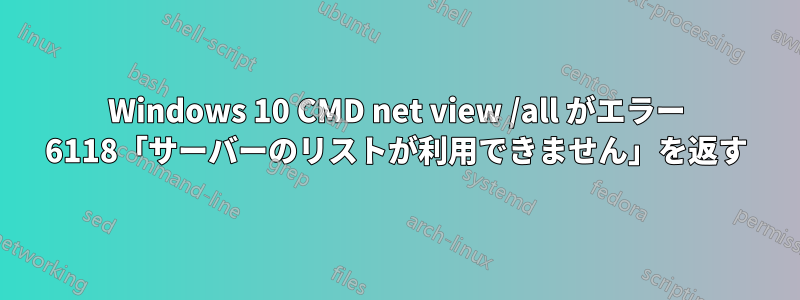 Windows 10 CMD net view /all がエラー 6118「サーバーのリストが利用できません」を返す