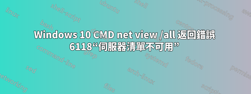 Windows 10 CMD net view /all 返回錯誤 6118“伺服器清單不可用”