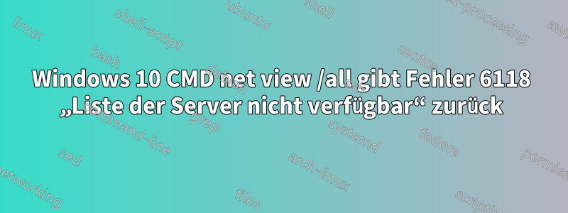 Windows 10 CMD net view /all gibt Fehler 6118 „Liste der Server nicht verfügbar“ zurück