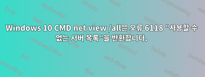 Windows 10 CMD net view /all은 오류 6118 "사용할 수 없는 서버 목록"을 반환합니다.