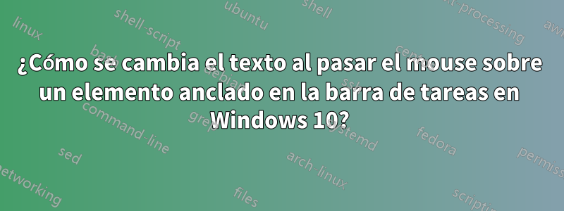 ¿Cómo se cambia el texto al pasar el mouse sobre un elemento anclado en la barra de tareas en Windows 10?