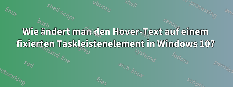 Wie ändert man den Hover-Text auf einem fixierten Taskleistenelement in Windows 10?